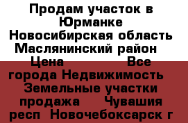 Продам участок в Юрманке Новосибирская область, Маслянинский район) › Цена ­ 700 000 - Все города Недвижимость » Земельные участки продажа   . Чувашия респ.,Новочебоксарск г.